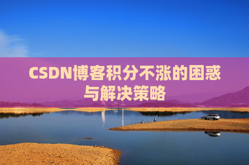 CSDN博客积分不涨的困惑与解决策略