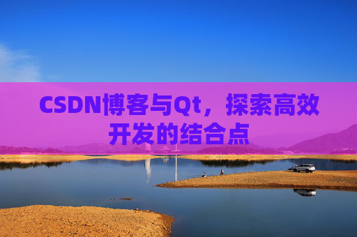 CSDN博客与Qt，探索高效开发的结合点